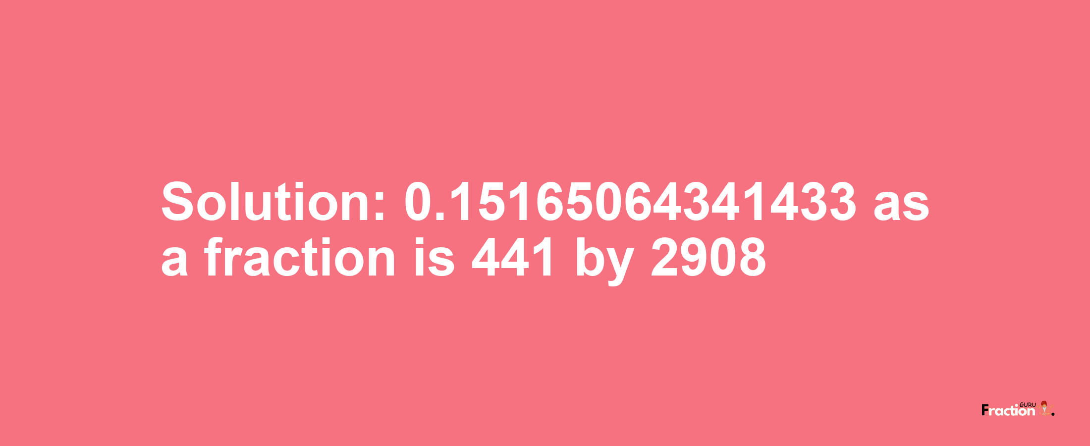 Solution:0.15165064341433 as a fraction is 441/2908
